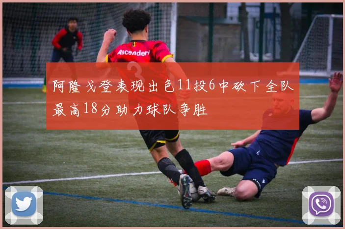 阿隆戈登表现出色11投6中砍下全队最高18分助力球队争胜
