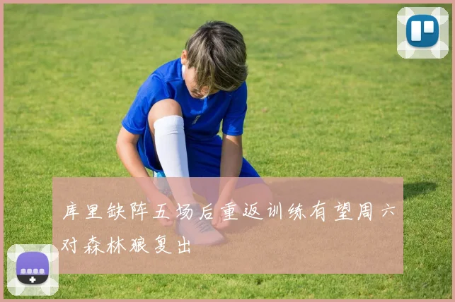 库里缺阵五场后重返训练有望周六对森林狼复出