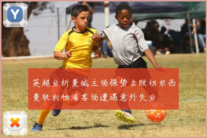 英超分析曼城主场强势击败切尔西曼联利物浦客场遭遇意外失分
