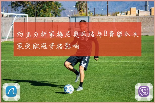 约克分析塞梅尼奥风格与B费留队决策受欧冠资格影响