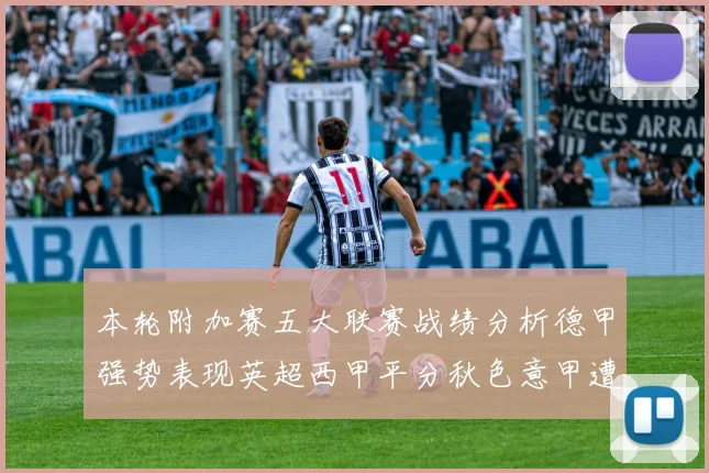 本轮附加赛五大联赛战绩分析德甲强势表现英超西甲平分秋色意甲遭遇挑战