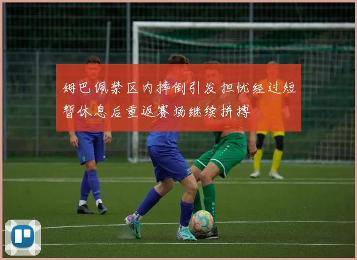 姆巴佩禁区内摔倒引发担忧经过短暂休息后重返赛场继续拼搏