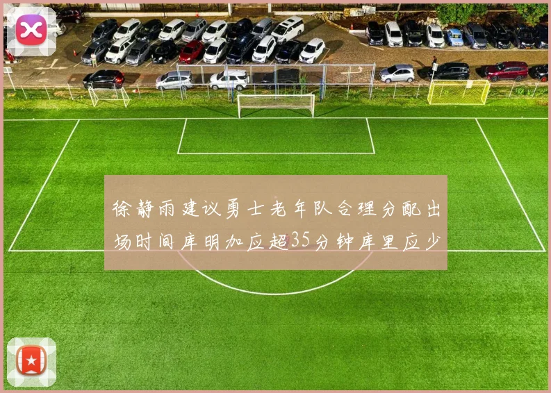 徐静雨建议勇士老年队合理分配出场时间库明加应超35分钟库里应少于30分钟