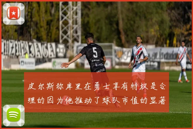 皮尔斯称库里在勇士享有特权是合理的因为他推动了球队市值的显著增长