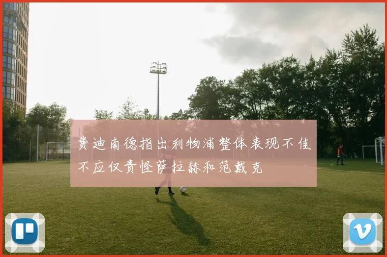 费迪南德指出利物浦整体表现不佳不应仅责怪萨拉赫和范戴克