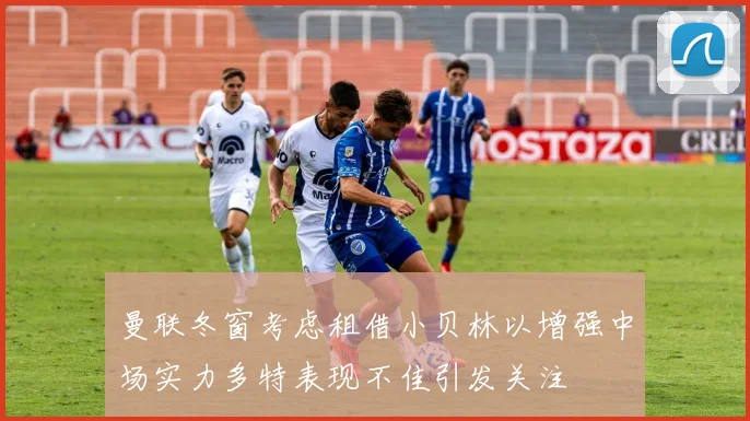 曼联冬窗考虑租借小贝林以增强中场实力多特表现不佳引发关注