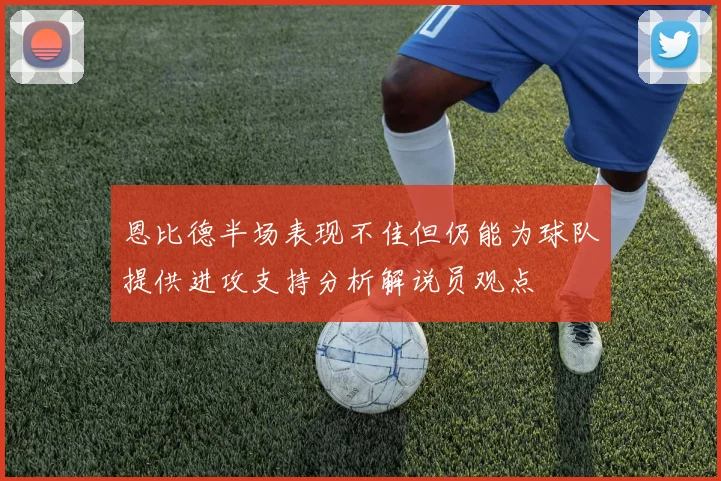 恩比德半场表现不佳但仍能为球队提供进攻支持分析解说员观点