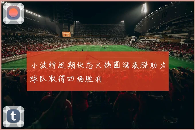小波特近期状态火热圆满表现助力球队取得四场胜利