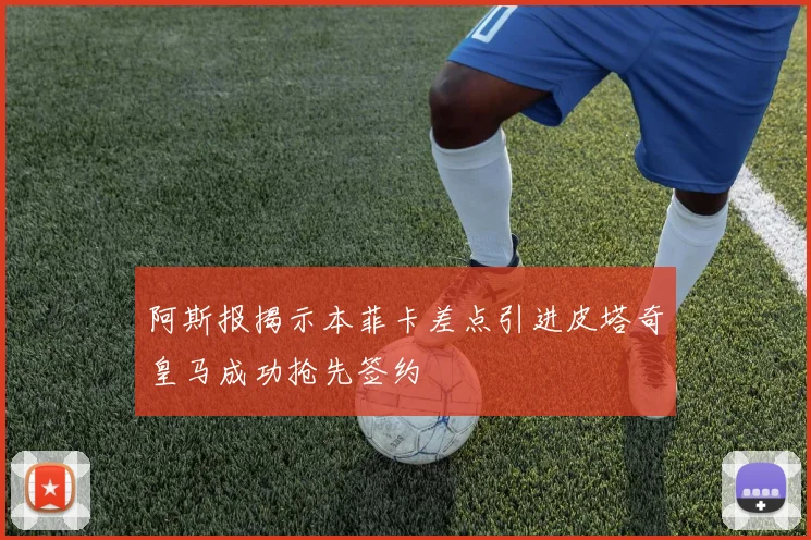 阿斯报揭示本菲卡差点引进皮塔奇皇马成功抢先签约