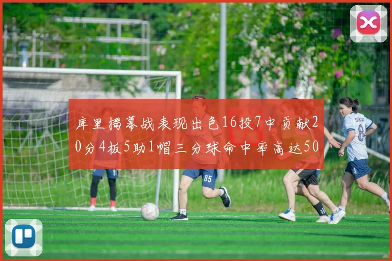 库里揭幕战表现出色16投7中贡献20分4板5助1帽三分球命中率高达50