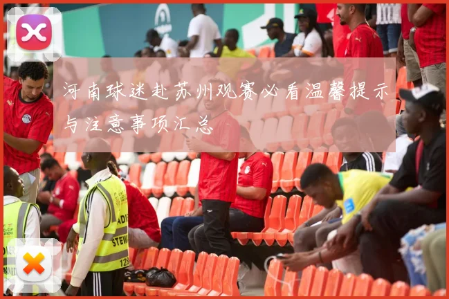 河南球迷赴苏州观赛必看温馨提示与注意事项汇总