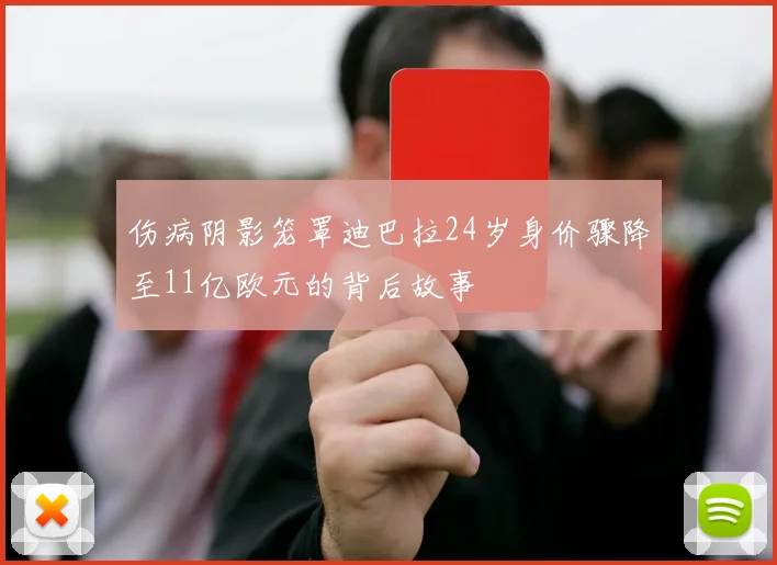 伤病阴影笼罩迪巴拉24岁身价骤降至11亿欧元的背后故事
