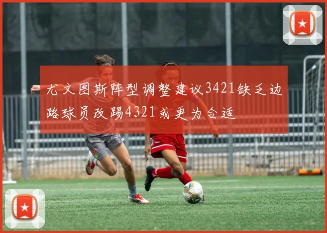 尤文图斯阵型调整建议3421缺乏边路球员改踢4321或更为合适