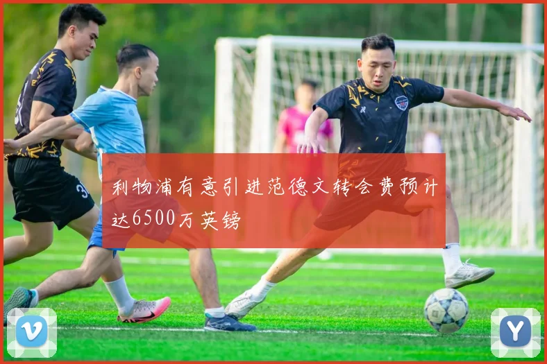 利物浦有意引进范德文转会费预计达6500万英镑