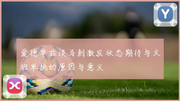 爱德华兹谈马刺激发状态期待与文班单挑的原因与意义