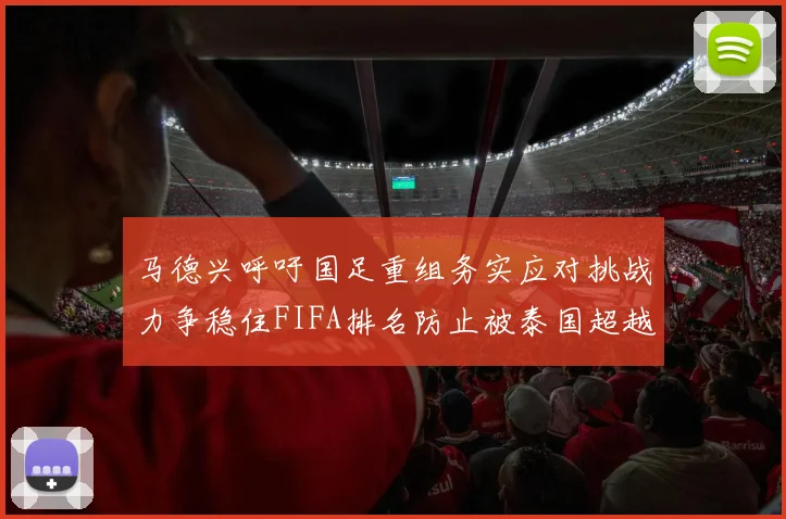 马德兴呼吁国足重组务实应对挑战力争稳住FIFA排名防止被泰国超越