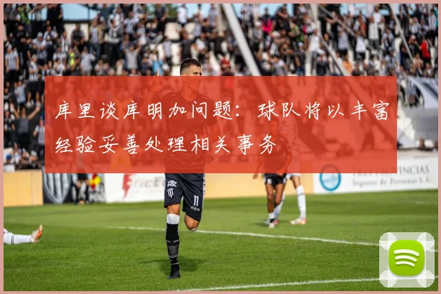 库里谈库明加问题：球队将以丰富经验妥善处理相关事务