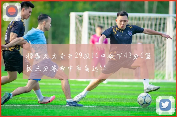 穆雷火力全开29投16中砍下43分6篮板三分球命中率高达55