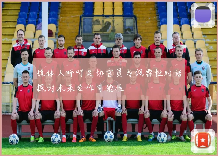 媒体人呼吁足协官员与佩雷拉对话探讨未来合作可能性